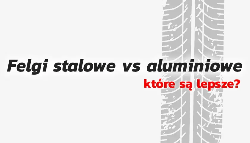 Tekst "Felgi stalowe vs aluminiowe które są lepsze?" na tle bieżnika opony.